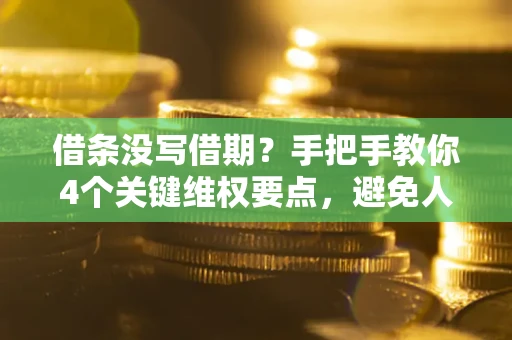 武汉借条没写借期？手把手教你4个关键维权要点，避免人财两空