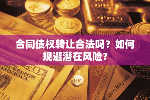 武汉合同债权转让合法吗？如何规避潜在风险？