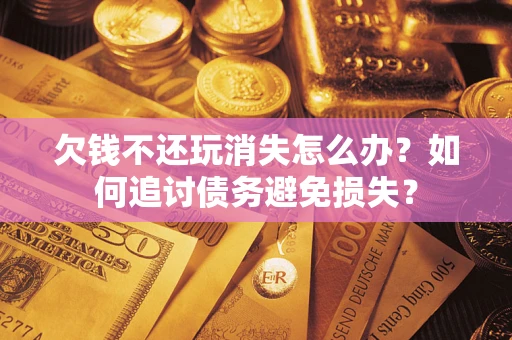 武汉欠钱不还玩消失怎么办？如何追讨债务避免损失？
