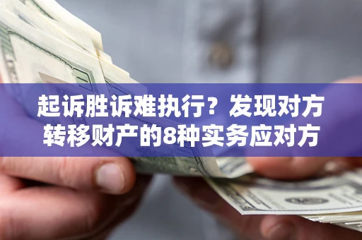 武汉起诉胜诉难执行？发现对方转移财产的8种实务应对方案