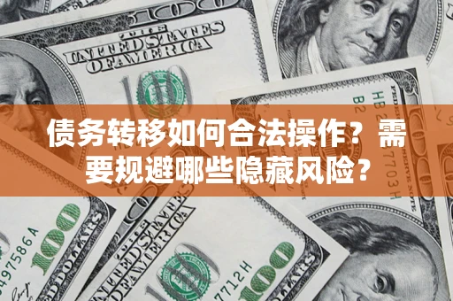 武汉债务转移如何合法操作？需要规避哪些隐藏风险？