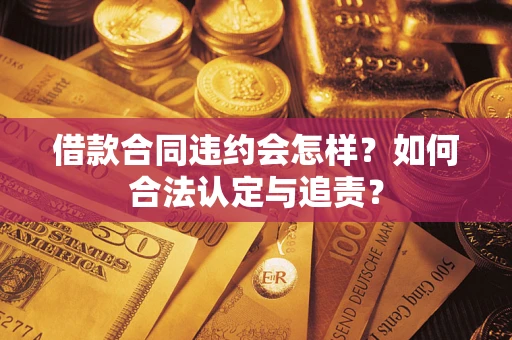 武汉借款合同违约会怎样？如何合法认定与追责？