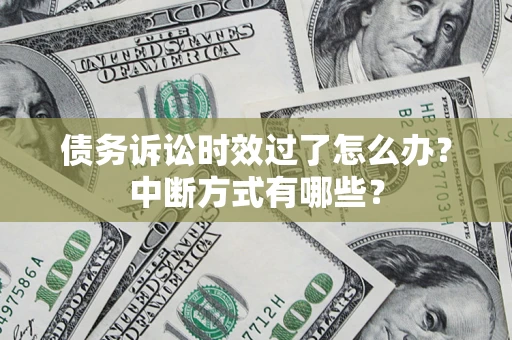 武汉债务诉讼时效过了怎么办？中断方式有哪些？