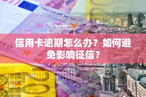 武汉信用卡逾期怎么办？如何避免影响征信？