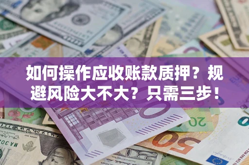 武汉如何操作应收账款质押？规避风险大不大？只需三步！