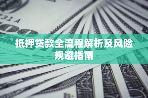 武汉抵押贷款全流程解析及风险规避指南