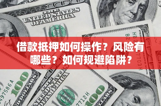 武汉借款抵押如何操作?风险有哪些?如何规避陷阱? 武汉借款抵押如何操作?风险有哪些?如何规避陷阱?