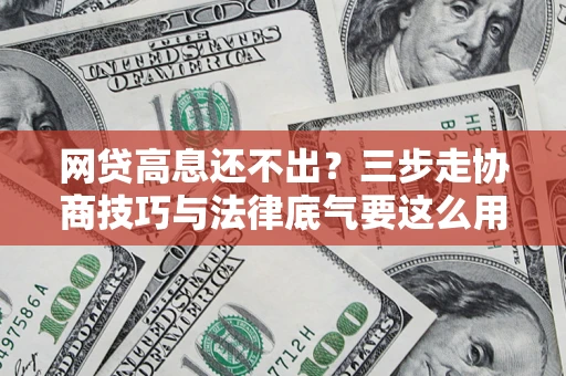 武汉网贷高息还不出？三步走协商技巧与法律底气要这么用