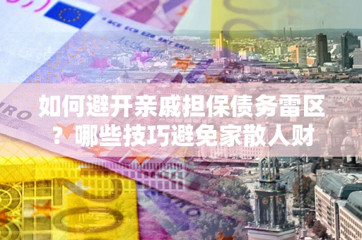 武汉如何避开亲戚担保债务雷区？哪些技巧避免家散人财