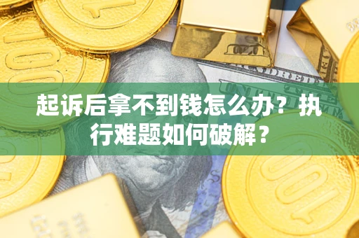 武汉起诉后拿不到钱怎么办?执行难题如何破解? 武汉起诉后拿不到钱怎么办?执行难题如何破解?