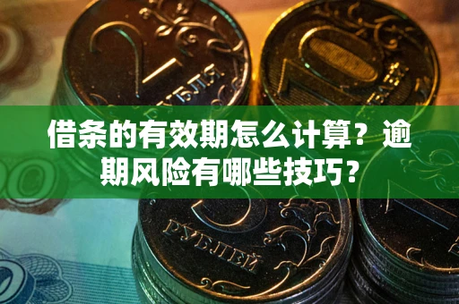 武汉借条的有效期怎么计算？逾期风险有哪些技巧？
