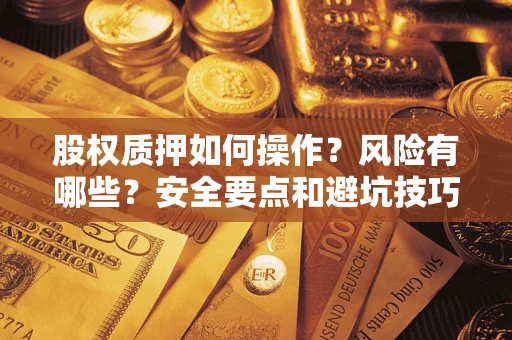 武汉股权质押如何操作？风险有哪些？安全要点和避坑技巧？