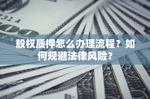 武汉股权质押怎么办理流程？如何规避法律风险？