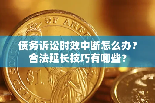 武汉债务诉讼时效中断怎么办？合法延长技巧有哪些？