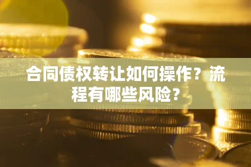 武汉合同债权转让如何操作？流程有哪些风险？