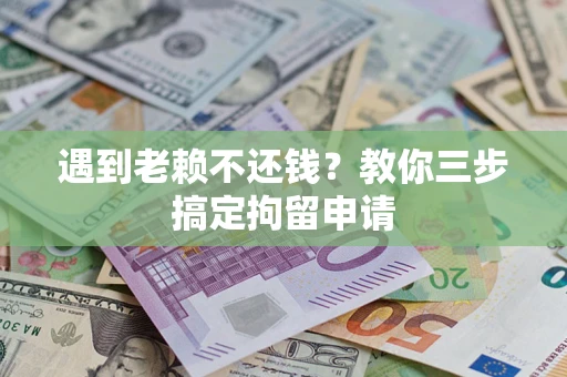 武汉遇到老赖不还钱？教你三步搞定拘留申请
