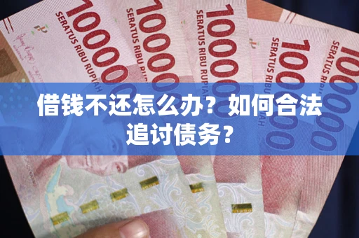 武汉借钱不还怎么办？如何合法追讨债务？