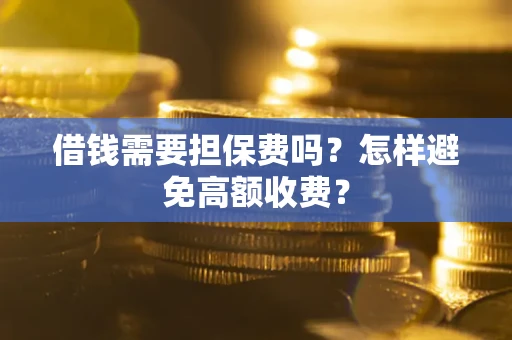 武汉借钱需要担保费吗？怎样避免高额收费？