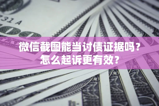 武汉微信截图能当讨债证据吗？怎么起诉更有效？