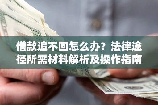 武汉借款追不回怎么办?法律途径所需材料解析及操作指南 武汉借款追不回怎么办?法律途径所需材料解析及操作指南