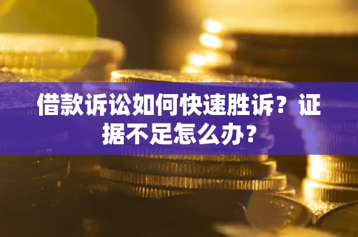 武汉借款诉讼如何快速胜诉？证据不足怎么办？
