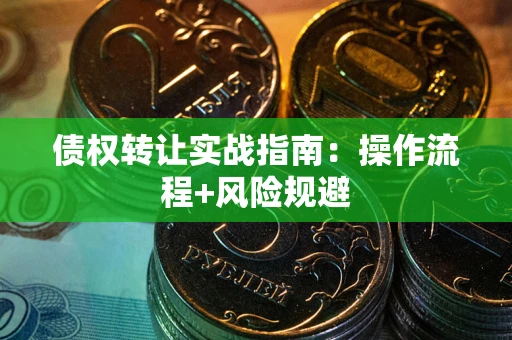 武汉债权转让实战指南：操作流程+风险规避