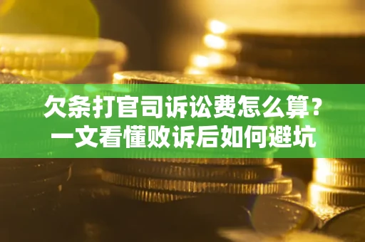 武汉欠条打官司诉讼费怎么算？一文看懂败诉后如何避坑