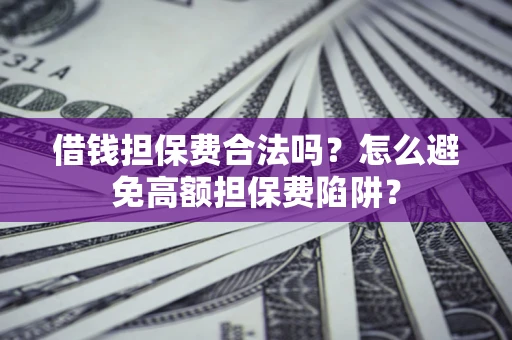 武汉借钱担保费合法吗？怎么避免高额担保费陷阱？