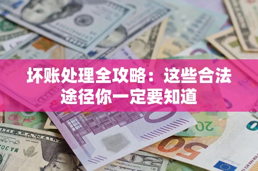 武汉坏账处理全攻略：这些合法途径你一定要知道