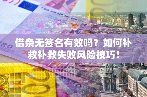 武汉借条无签名有效吗？如何补救补救失败风险技巧！