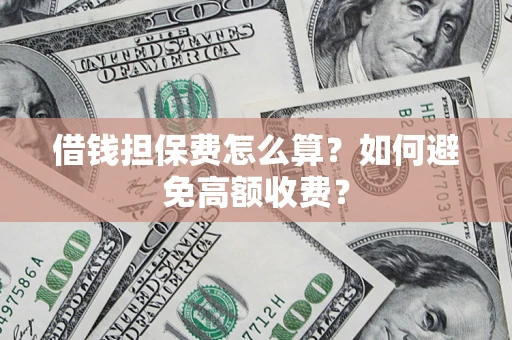 武汉借钱担保费怎么算？如何避免高额收费？