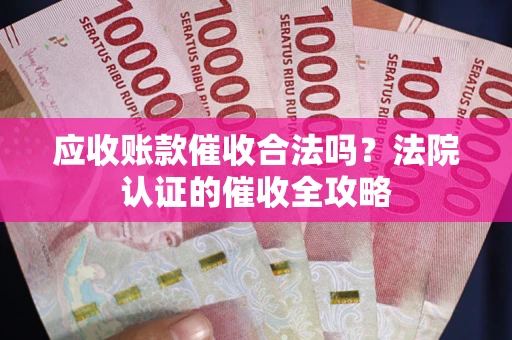 武汉应收账款催收合法吗？法院认证的催收全攻略
