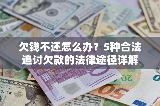 武汉欠钱不还怎么办？5种合法追讨欠款的法律途径详解