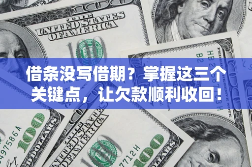武汉借条没写借期？掌握这三个关键点，让欠款顺利收回！