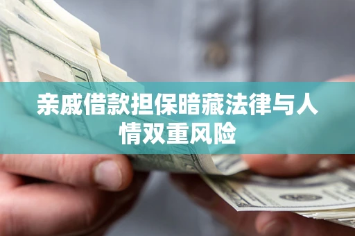 武汉亲戚借款担保暗藏法律与人情双重风险