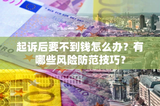 武汉起诉后要不到钱怎么办?有哪些风险防范技巧? 武汉起诉后要不到钱怎么办?有哪些风险防范技巧?