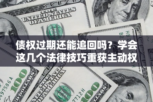 武汉债权过期还能追回吗？学会这几个法律技巧重获主动权