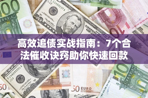 武汉高效追债实战指南：7个合法催收诀窍助你快速回款