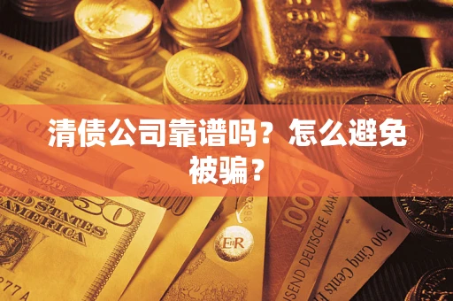 武汉清债公司靠谱吗？怎么避免被骗？