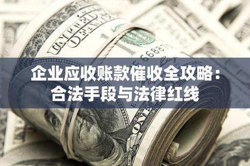 武汉企业应收账款催收全攻略：合法手段与法律红线