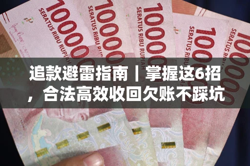 武汉追款避雷指南｜掌握这6招，合法高效收回欠账不踩坑