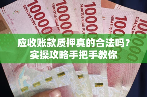 武汉应收账款质押真的合法吗？实操攻略手把手教你