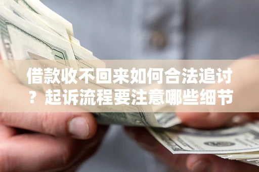 武汉借款收不回来如何合法追讨？起诉流程要注意哪些细节？
