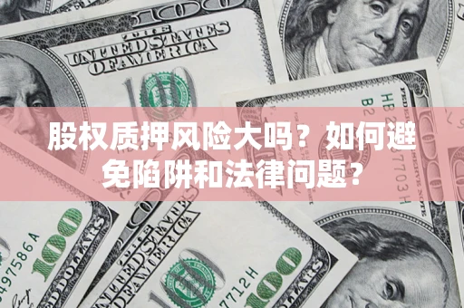 武汉股权质押风险大吗？如何避免陷阱和法律问题？