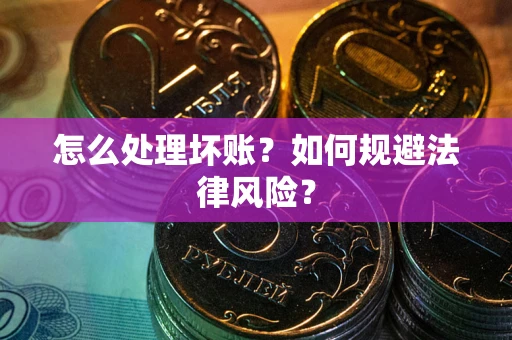 武汉怎么处理坏账？如何规避法律风险？