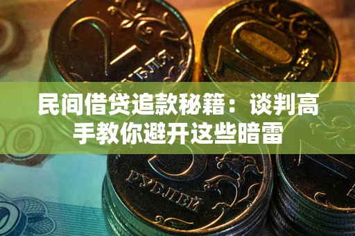 武汉民间借贷追款秘籍：谈判高手教你避开这些暗雷