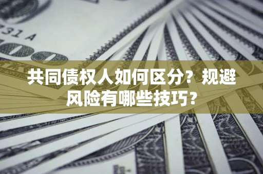 武汉共同债权人如何区分？规避风险有哪些技巧？