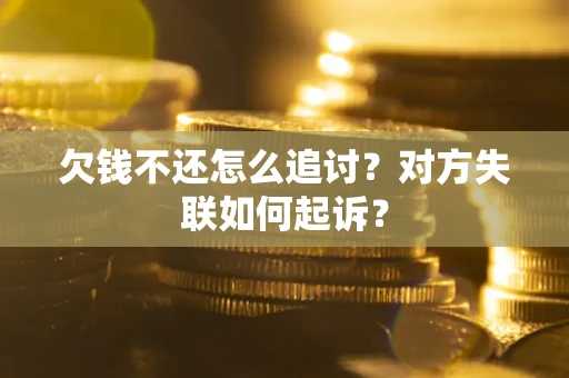 武汉欠钱不还怎么追讨？对方失联如何起诉？