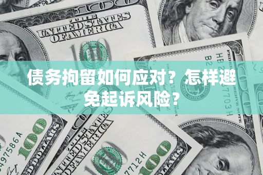 武汉债务拘留如何应对？怎样避免起诉风险？