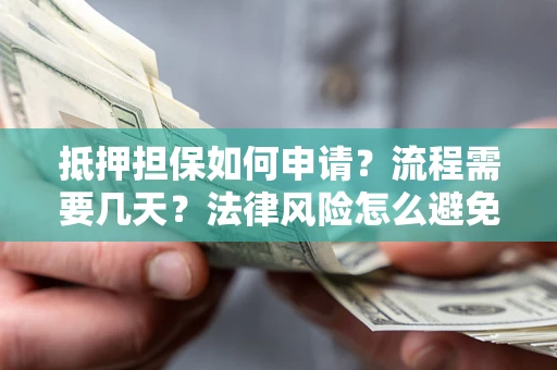 武汉抵押担保如何申请？流程需要几天？法律风险怎么避免？避坑指南